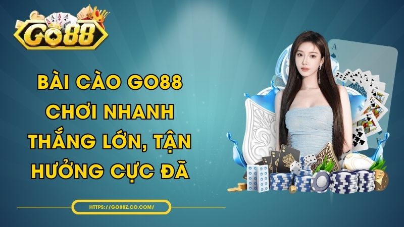 Bài Cào GO88 - Chơi Nhanh Thắng Lớn, Tận Hưởng Cực Đã