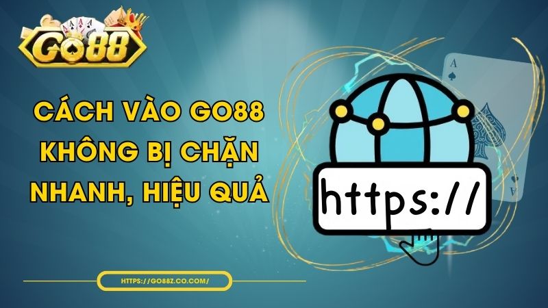 Cách Vào GO88 Không Bị Chặn Nhanh, Hiệu Quả