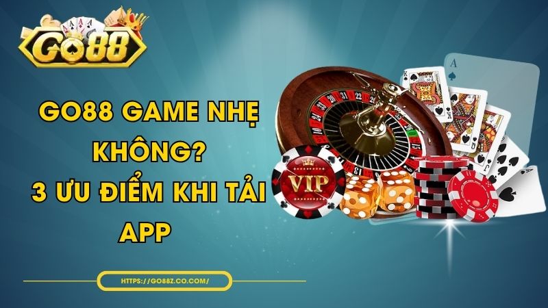 GO88 Game Nhẹ Không? 3 Ưu Điểm Khi Tải App