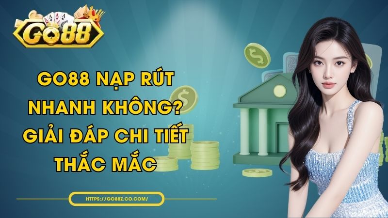 GO88 Nạp Rút Nhanh Không? Giải Đáp Chi Tiết Thắc Mắc