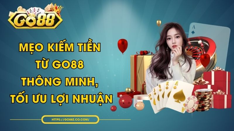 Mẹo Kiếm Tiền Từ GO88 Thông Minh, Tối Ưu Lợi Nhuận
